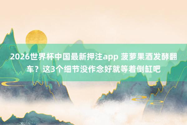 2026世界杯中国最新押注app 菠萝果酒发酵翻车？这3个细节没作念好就等着倒缸吧