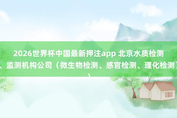 2026世界杯中国最新押注app 北京水质检测、监测机构公司（微生物检测、感官检测、理化检测）
