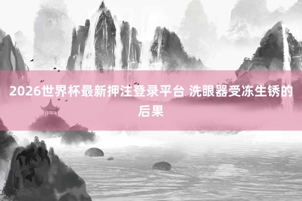 2026世界杯最新押注登录平台 洗眼器受冻生锈的后果