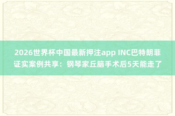 2026世界杯中国最新押注app INC巴特朗菲证实案例共享：钢琴家丘脑手术后5天能走了