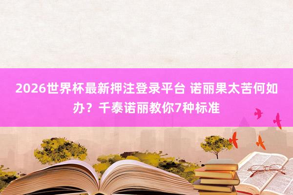 2026世界杯最新押注登录平台 诺丽果太苦何如办？千泰诺丽教你7种标准