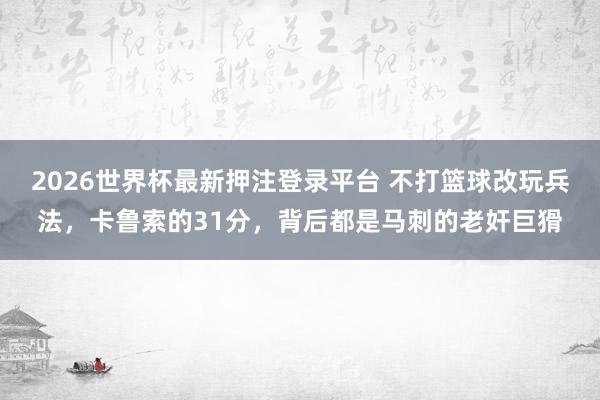 2026世界杯最新押注登录平台 不打篮球改玩兵法，卡鲁索的31分，背后都是马刺的老奸巨猾
