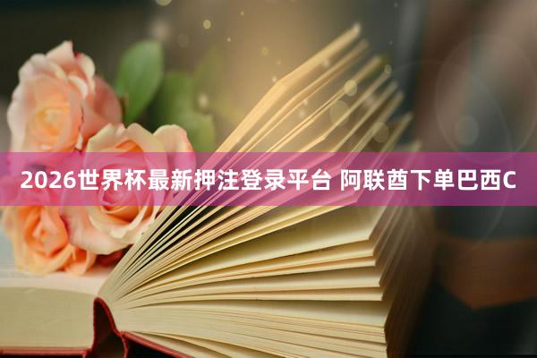 2026世界杯最新押注登录平台 阿联酋下单巴西C