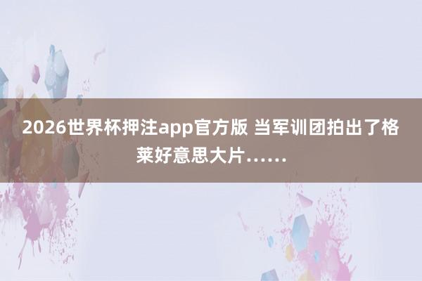 2026世界杯押注app官方版 当军训团拍出了格莱好意思大片……