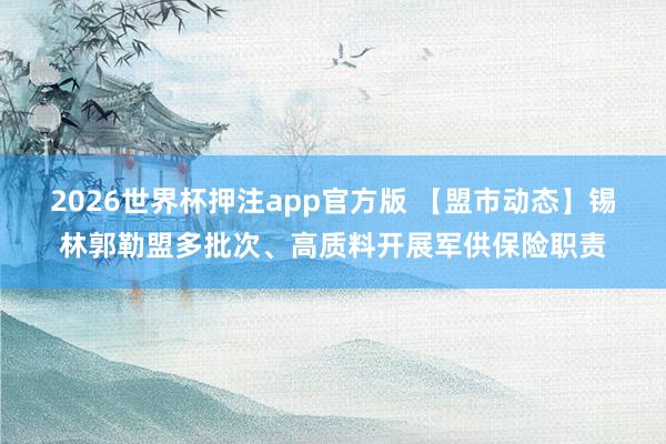 2026世界杯押注app官方版 【盟市动态】锡林郭勒盟多批次、高质料开展军供保险职责