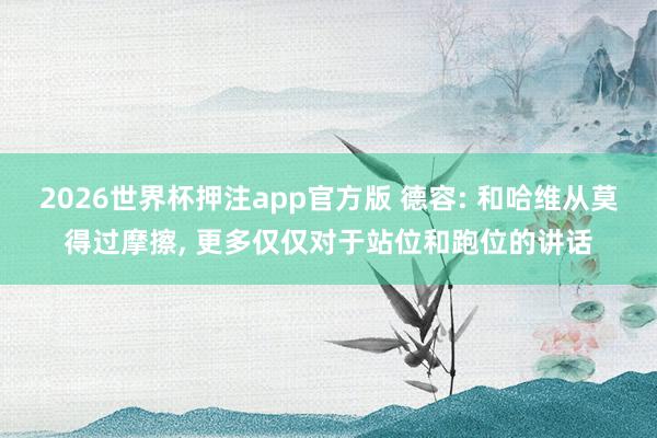 2026世界杯押注app官方版 德容: 和哈维从莫得过摩擦， 更多仅仅对于站位和跑位的讲话