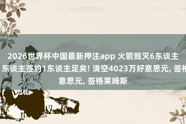 2026世界杯中国最新押注app 火箭毁灭6东谈主交游来1东谈主签约1东谈主足矣! 清空4023万好意思元， 签格莱姆斯