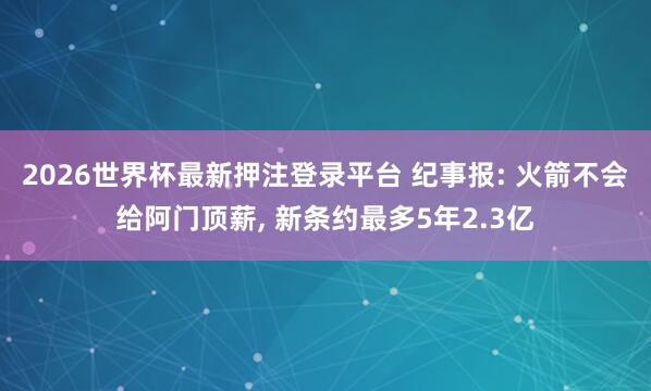 2026世界杯最新押注登录平台 纪事报: 火箭不会给阿门顶薪， 新条约最多5年2.3亿