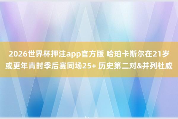 2026世界杯押注app官方版 哈珀卡斯尔在21岁或更年青时季后赛同场25+ 历史第二对&并列杜威