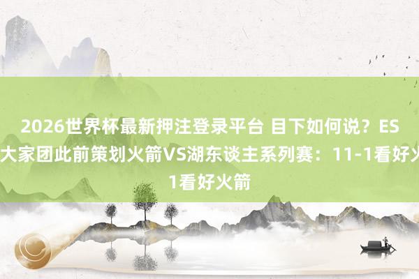 2026世界杯最新押注登录平台 目下如何说？ESPN大家团此前策划火箭VS湖东谈主系列赛：11-1看好火箭