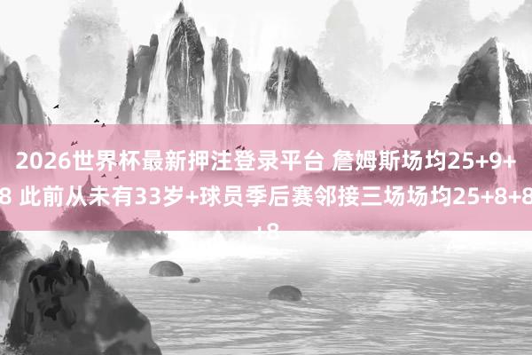 2026世界杯最新押注登录平台 詹姆斯场均25+9+8 此前从未有33岁+球员季后赛邻接三场场均25+8+8