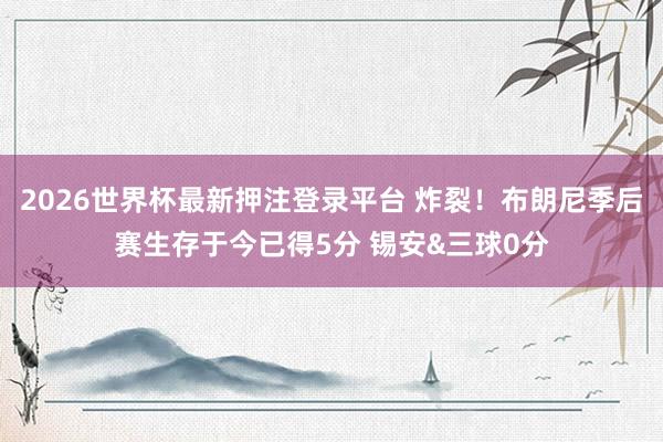 2026世界杯最新押注登录平台 炸裂！布朗尼季后赛生存于今已得5分 锡安&三球0分