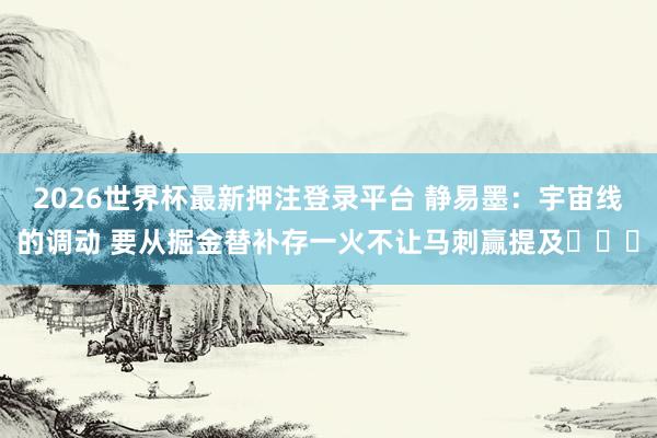 2026世界杯最新押注登录平台 静易墨：宇宙线的调动 要从掘金替补存一火不让马刺赢提及​​​