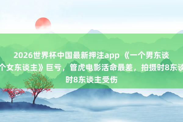 2026世界杯中国最新押注app 《一个男东谈主和一个女东谈主》巨亏，管虎电影活命最差，拍摄时8东谈主受伤
