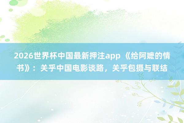 2026世界杯中国最新押注app 《给阿嬷的情书》：关乎中国电影谈路，关乎包摄与联结