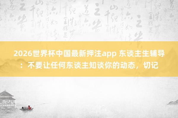 2026世界杯中国最新押注app 东谈主生辅导：不要让任何东谈主知谈你的动态，切记