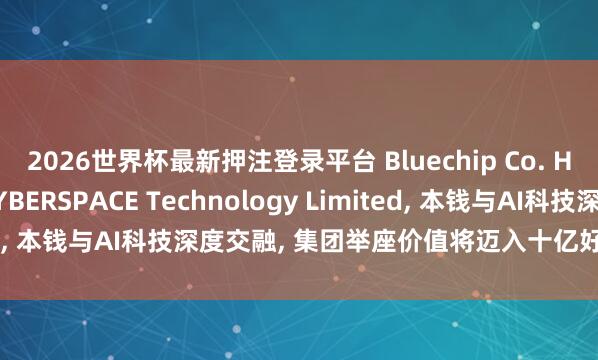 2026世界杯最新押注登录平台 Bluechip Co. Holdings控股归并CYBERSPACE Technology Limited， 本钱与AI科技深度交融， 集团举座价值将迈入十亿好意思金量级