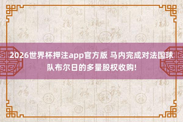 2026世界杯押注app官方版 马内完成对法国球队布尔日的多量股权收购!