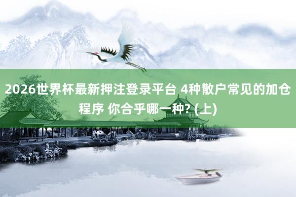 2026世界杯最新押注登录平台 4种散户常见的加仓程序 你合乎哪一种? (上)