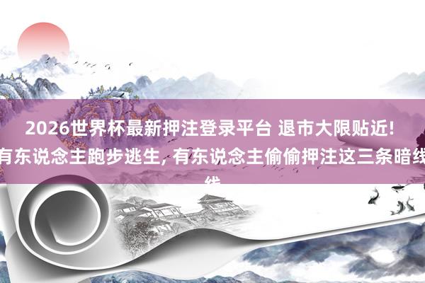 2026世界杯最新押注登录平台 退市大限贴近! 有东说念主跑步逃生， 有东说念主偷偷押注这三条暗线