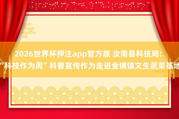 2026世界杯押注app官方版 汝南县科技局: “科技作为周”科普宣传作为走进金铺镇文生蔬菜基地