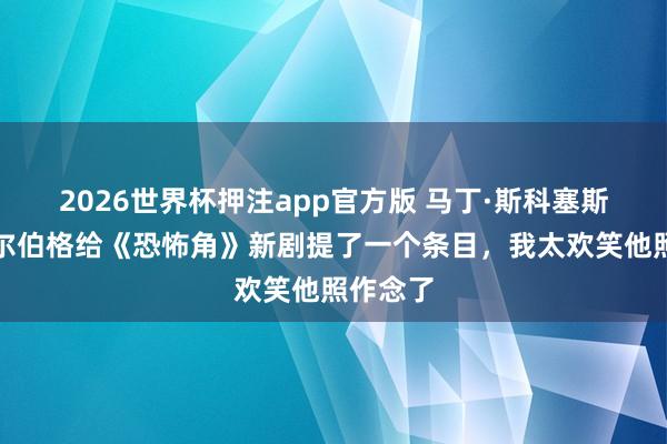 2026世界杯押注app官方版 马丁·斯科塞斯和斯皮尔伯格给《恐怖角》新剧提了一个条目，我太欢笑他照作念了