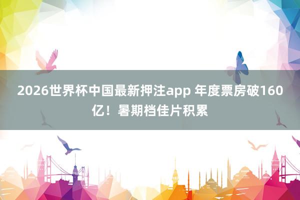 2026世界杯中国最新押注app 年度票房破160亿！暑期档佳片积累