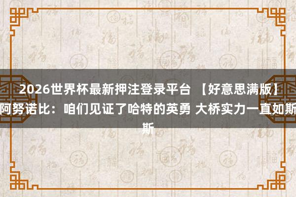 2026世界杯最新押注登录平台 【好意思满版】阿努诺比：咱们见证了哈特的英勇 大桥实力一直如斯