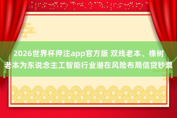 2026世界杯押注app官方版 双线老本、橡树老本为东说念主工智能行业潜在风险布局信贷钞票