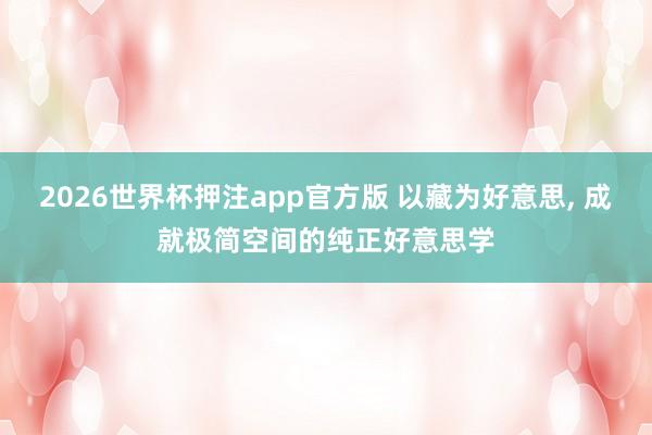 2026世界杯押注app官方版 以藏为好意思, 成就极简空间的纯正好意思学