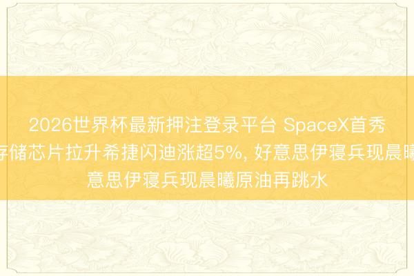 2026世界杯最新押注登录平台 SpaceX首秀暴涨19%! 存储芯片拉升希捷闪迪涨超5%， 好意思伊寝兵现晨曦原油再跳水