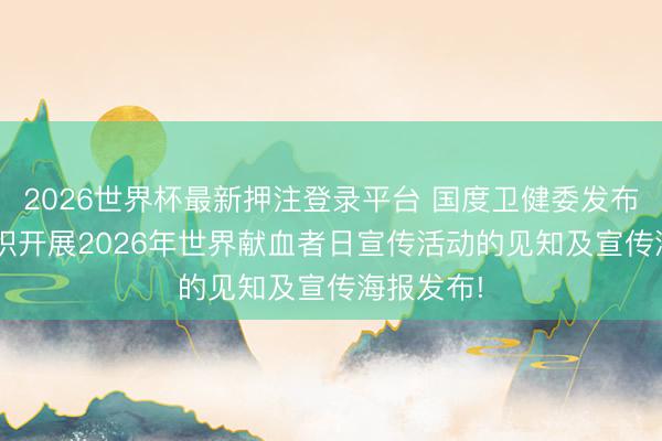 2026世界杯最新押注登录平台 国度卫健委发布: 对于组织开展2026年世界献血者日宣传活动的见知及宣传海报发布!