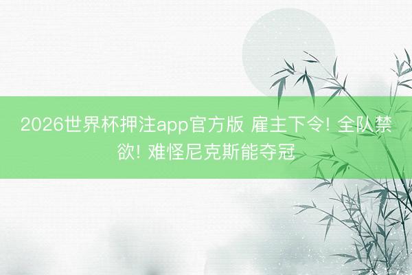 2026世界杯押注app官方版 雇主下令! 全队禁欲! 难怪尼克斯能夺冠
