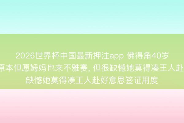 2026世界杯中国最新押注app 佛得角40岁门将泪洒赛场: 原本但愿姆妈也来不雅赛， 但很缺憾她莫得凑王人赴好意思签证用度