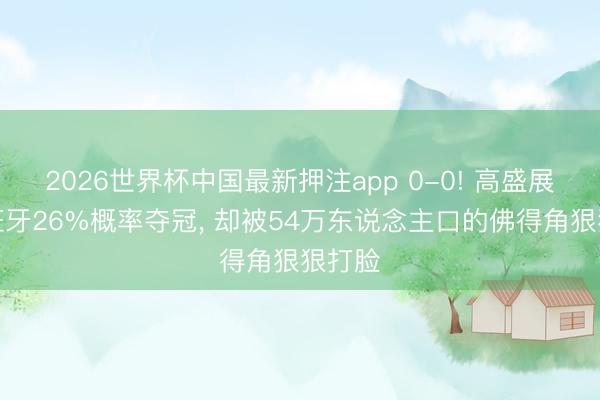 2026世界杯中国最新押注app 0-0! 高盛展望西班牙26%概率夺冠， 却被54万东说念主口的佛得角狠狠打脸